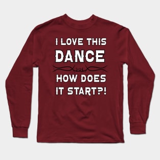 I Love This Dance How Does it Start? Long Sleeve T-Shirt